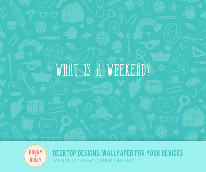What is a weekend? Bunny & Dolly Desktop Designs: Wallpaper for your devices #desktopdesigns bunnyanddolly.com