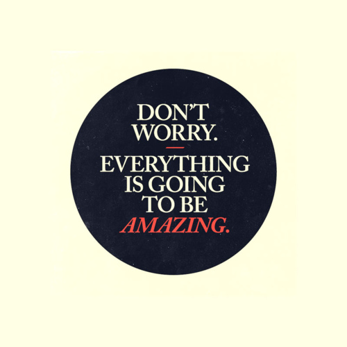 don't worry everything is going to be amazing